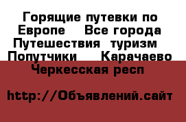 Горящие путевки по Европе! - Все города Путешествия, туризм » Попутчики   . Карачаево-Черкесская респ.